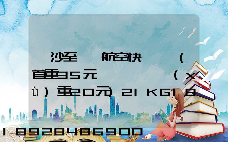 長沙至臺灣航空快遞專線(首重35元、續(xù)重20元)21KG18元,51KG17元...